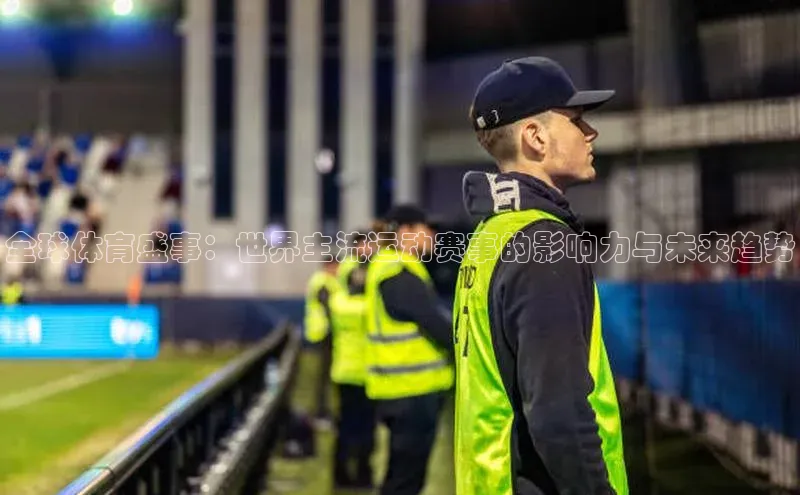 全球体育盛事：世界主流运动赛事的影响力与未来趋势