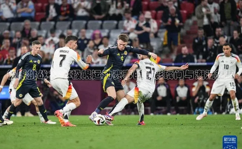 极限挑战：CX极限运动赛事的精彩瞬间与潮流趋势