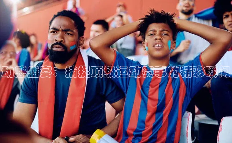 动感盛宴：捕捉顶级运动赛事的精彩瞬间