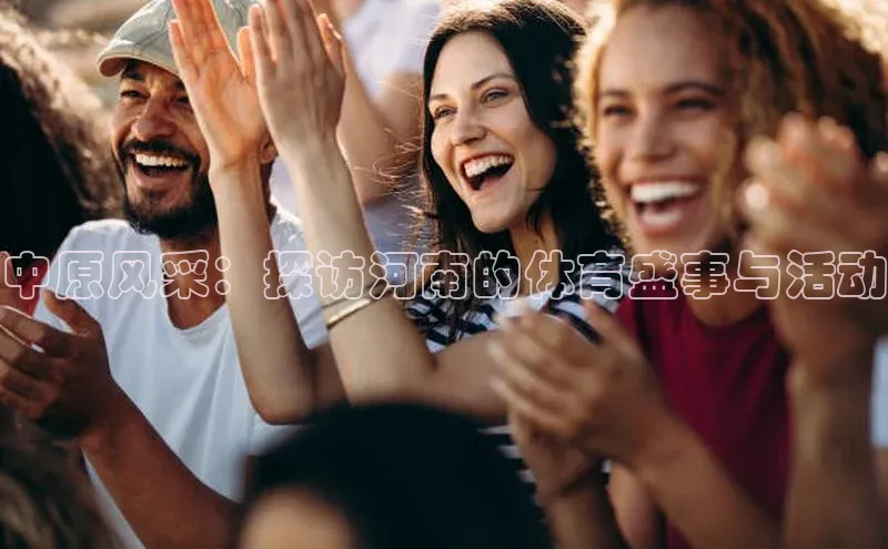 中原风采：探访河南的体育盛事与活动