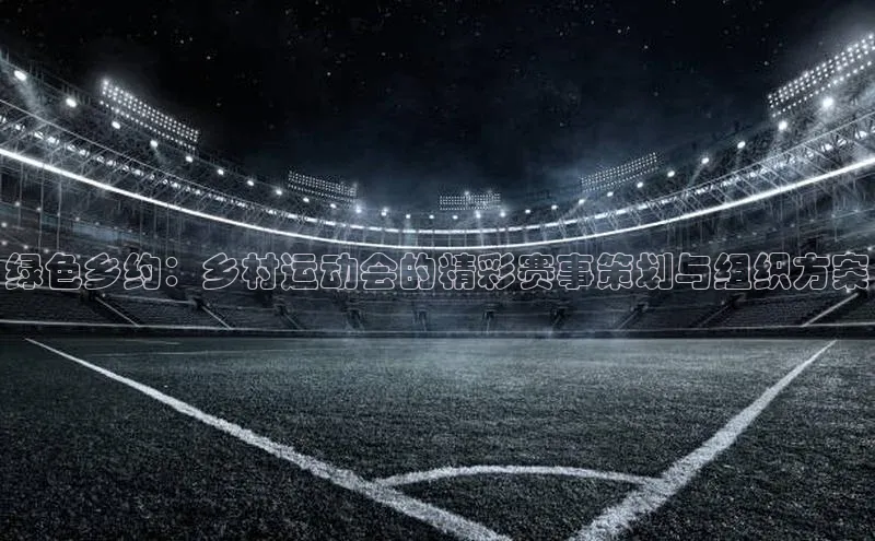 绿色乡约：乡村运动会的精彩赛事策划与组织方案