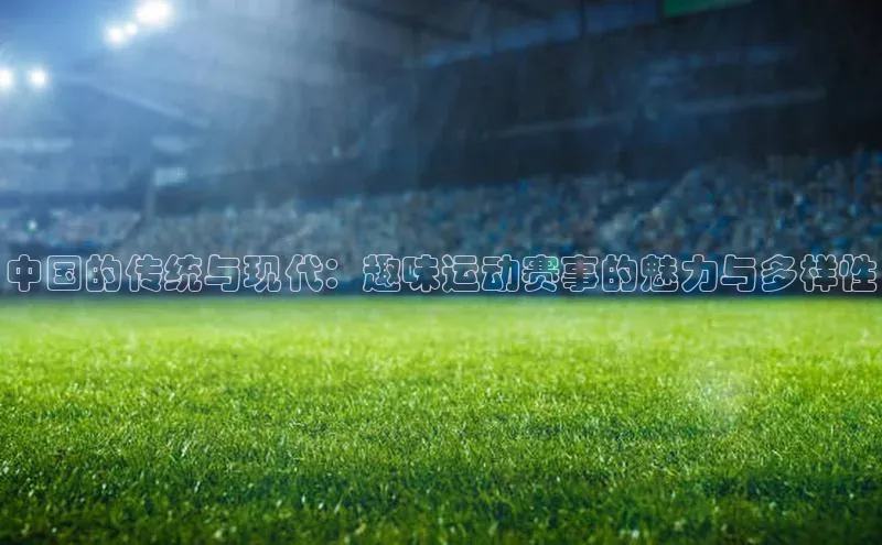 中国的传统与现代：趣味运动赛事的魅力与多样性